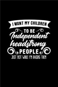 I Want My Children to Be Independent Headstrong People Just Not While I'm Raising Them