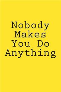 Nobody Makes You Do Anything