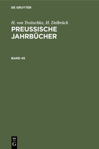 H. Von Treitschke; H. Delbrück: Preußische Jahrbücher. Band 45