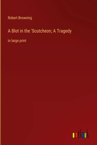 Blot in the 'Scutcheon; A Tragedy