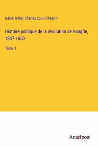 Histoire politique de la révolution de Hongrie, 1847-1850: Tome 1