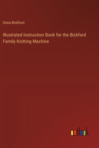 Illustrated Instruction Book for the Bickford Family Knitting Machine