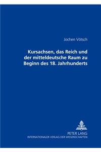 Kursachsen, Das Reich Und Der Mitteldeutsche Raum Zu Beginn Des 18. Jahrhunderts