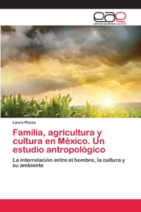 Familia, agricultura y cultura en México. Un estudio antropológico