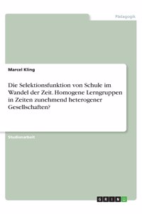 Selektionsfunktion von Schule im Wandel der Zeit. Homogene Lerngruppen in Zeiten zunehmend heterogener Gesellschaften?