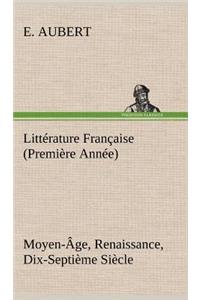 Littérature Française (Première Année) Moyen-Âge, Renaissance, Dix-Septième Siècle