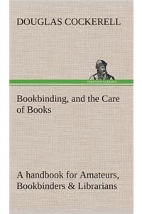 Bookbinding, and the Care of Books A handbook for Amateurs, Bookbinders & Librarians