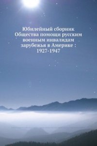 YUbilejnyj sbornik Obschestva pomoschi russkim voennym invalidam zarubezhya v Amerike: 1927-1947