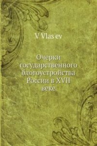 Ocherki gosudarstvennogo blogoustrojstva Rossii v XVII veke