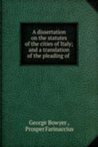 dissertation on the statutes of the cities of Italy; and a translation of the pleading of .