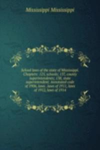 School laws of the state of Mississippi. Chapters: 125, schools; 137, county superintendents; 138, state superintendent. Annotated code of 1906, laws . laws of 1911, laws of 1912, laws of 1914