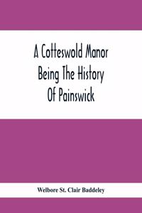 Cotteswold Manor; Being The History Of Painswick