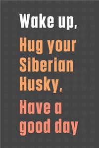 Wake up, Hug your Siberian Husky, Have a good day