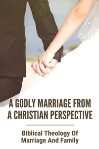 A Godly Marriage From A Christian Perspective