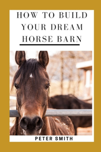 How To Build Your Dream Horse Barn