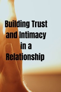 Building Trust and Intimacy in a Relationship