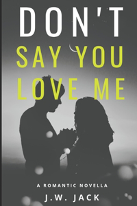 Don't Say You Love Me - A Story of Redemption, Vulnerability, and the Ultimate Sacrifice: A Romantic Novella