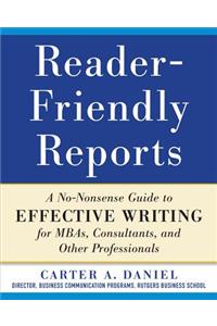 Reader-Friendly Reports: A No-Nonsense Guide to Effective Writing for Mbas, Consultants, and Other Professionals