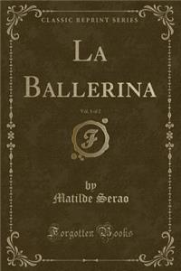 La Ballerina, Vol. 1 of 2 (Classic Reprint)