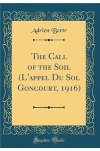 The Call of the Soil (L'appel Du Sol Goncourt, 1916) (Classic Reprint)