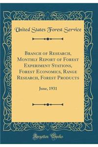 Branch of Research, Monthly Report of Forest Experiment Stations, Forest Economics, Range Research, Forest Products: June, 1931 (Classic Reprint)