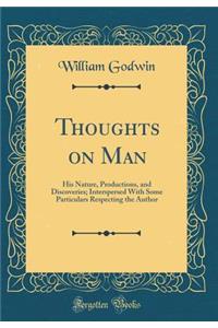 Thoughts on Man: His Nature, Productions, and Discoveries; Interspersed With Some Particulars Respecting the Author (Classic Reprint)