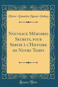 Nouveaux Mémoires Secrets, pour Servir à l'Histoire de Notre Temps (Classic Reprint)