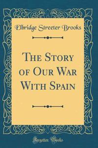 The Story of Our War With Spain (Classic Reprint)