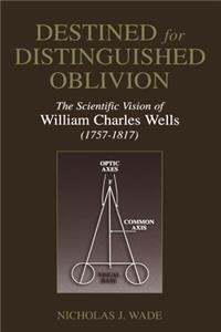 Destined for Distinguished Oblivion: The Scientific Vision of William Charles Wells (1757-1817)