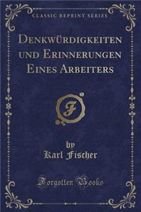 Denkwürdigkeiten Und Erinnerungen Eines Arbeiters (Classic Reprint)