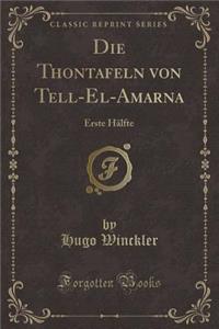 Die Thontafeln Von Tell-El-Amarna: Erste Hï¿½lfte (Classic Reprint): Erste Hï¿½lfte (Classic Reprint)