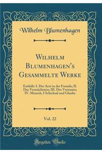 Wilhelm Blumenhagen's Gesammelte Werke, Vol. 22: Enthï¿½lt: I. Der Arzt in Der Fremde; II. Das Vermï¿½chtniss; III. Der Vertraute; IV. Mensch, I Schicksal Und Glaube (Classic Reprint)