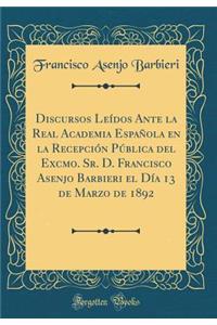 Discursos LeÃ­dos Ante La Real Academia EspaÃ±ola En La RecepciÃ³n PÃºblica del Excmo. Sr. D. Francisco Asenjo Barbieri El DÃ­a 13 de Marzo de 1892 (Classic Reprint)