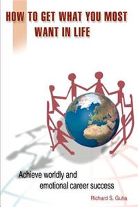 How to Get What You Most Want in Life: Achieve Worldly and Emotional Career Success