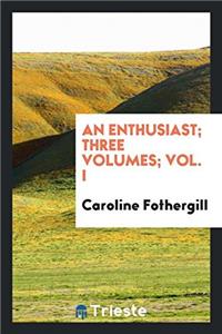 An Enthusiast; Three Volumes; Vol. I