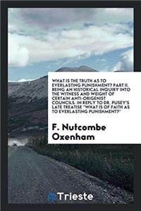 What is the Truth as to Everlasting Punishment? Part II. Being an Historical Inquiry Into the Witness and Weight of Certain Anti-Origenist Councils. I