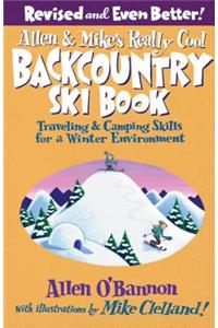 Allen & Mike's Really Cool Backcountry Ski Book, Revised and Even Better!: Traveling & Camping Skills For A Winter Environment