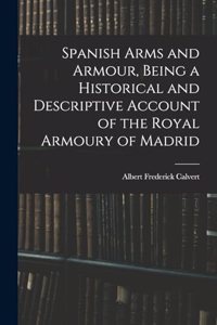 Spanish Arms and Armour, Being a Historical and Descriptive Account of the Royal Armoury of Madrid