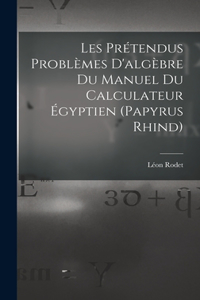 Les Prétendus Problèmes D'algèbre Du Manuel Du Calculateur Égyptien (Papyrus Rhind)