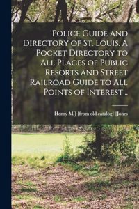 Police Guide and Directory of St. Louis. A Pocket Directory to all Places of Public Resorts and Street Railroad Guide to all Points of Interest ..