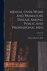 Mental Over-work And Premature Disease Among Public And Professional Men; Volume 34