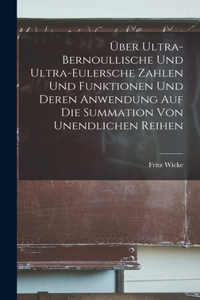 Über Ultra-Bernoullische Und Ultra-Eulersche Zahlen Und Funktionen Und Deren Anwendung Auf Die Summation Von Unendlichen Reihen