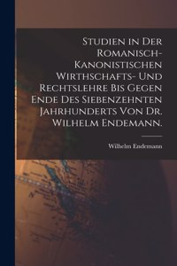 Studien in der romanisch-kanonistischen Wirthschafts- und Rechtslehre bis gegen Ende des siebenzehnten Jahrhunderts von Dr. Wilhelm Endemann.