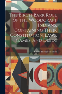 Birch-bark Roll of the Woodcraft Indians, Containing Their Constitution, Laws, Games, and Deeds
