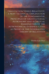 Gravitation Versus Relativity, a Non-technical Explanation of the Fundamental Principles of Gravitational Astronomy and a Critical Examination of the Astronomical Evidence Cited as Proof of the Generalized Theory of Relativity