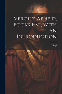 Vergil's Aeneid, Books I-vi, With An Introduction