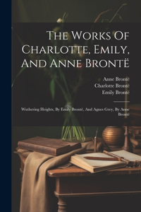 Works Of Charlotte, Emily, And Anne Brontë