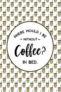 Where Would I Be Without Coffee? In Bed.