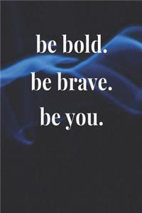 Be Bold. Be Brave. Be You.