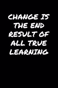 Change Is The End Result Of All True Learning�